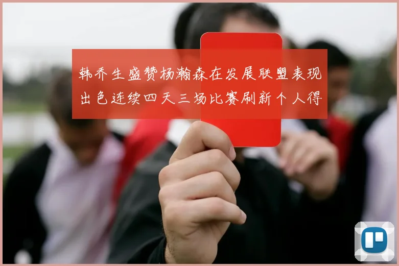 韩乔生盛赞杨瀚森在发展联盟表现出色连续四天三场比赛刷新个人得分与篮板纪录