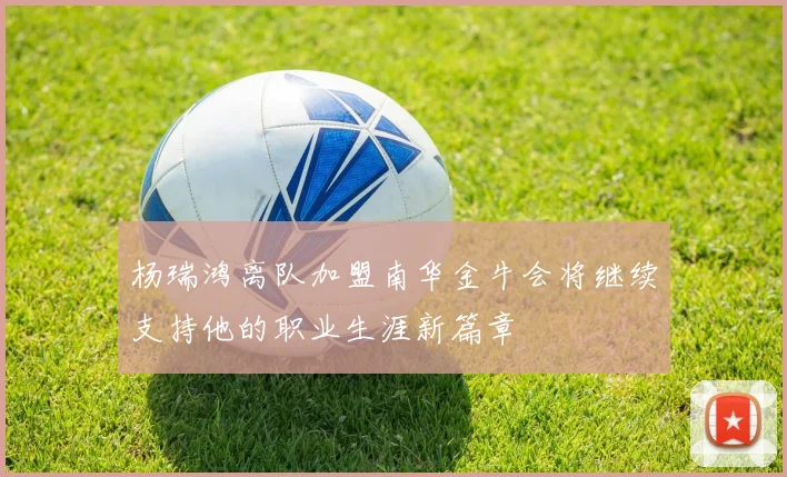 杨瑞鸿离队加盟南华金牛会将继续支持他的职业生涯新篇章