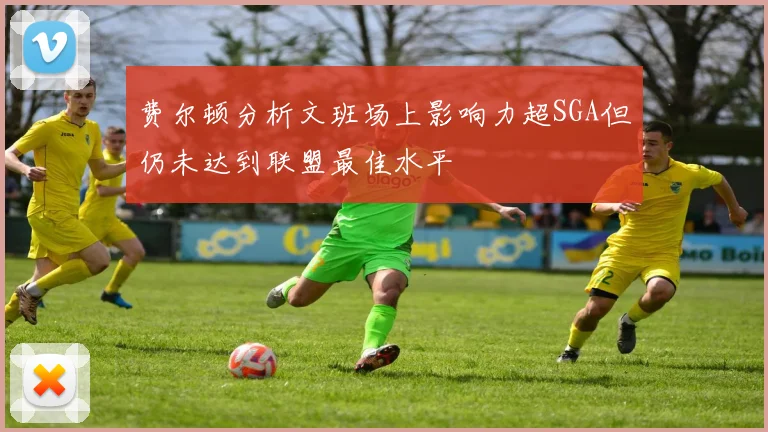费尔顿分析文班场上影响力超SGA但仍未达到联盟最佳水平