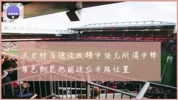 沃尔特马德谈改踢中场无所谓中锋角色凯恩也能适应中路位置