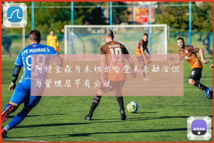 阿特金森与米切尔哈登关系融洽但与管理层早有分歧