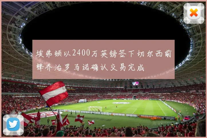 埃弗顿以2400万英镑签下切尔西前锋乔治罗马诺确认交易完成