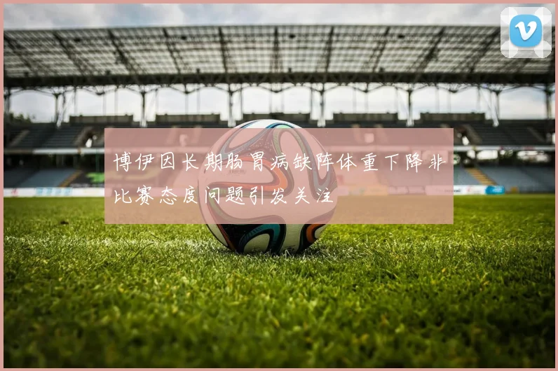 博伊因长期肠胃病缺阵体重下降非比赛态度问题引发关注
