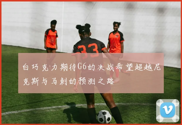白巧克力期待G6的决战希望超越尼克斯与马刺的预测之路